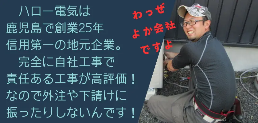 ハロー電気は鹿児島で25年の歴史を持つ、信頼性の高い地元企業です。工事はすべて自社スタッフが行っており、責任を持った質の高い作業が評価されています。外注や下請け作業は一切行っていません。